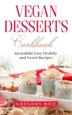 Vegan Desserts Cookbook: Incredible Easy Healthy and Sweet Recipes by Rice, Gregory