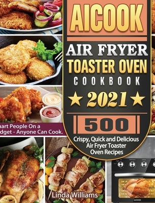 AICOOK Air Fryer Toaster Oven Cookbook 2021: 500 Crispy, Quick and Delicious Air Fryer Toaster Oven Recipes for Smart People On a Budget - Anyone Can by Williams, Linda