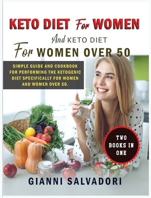 Keto Diet for Women and Keto Diet for Women Over 50: Simple Guide and Cookbook for Performing the Ketogenic Diet Specifically for Women and Women Over by Salvadori, Gianni