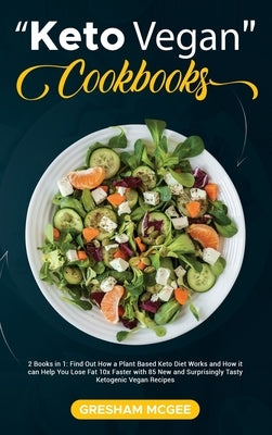 Keto Vegan Cookbooks: 2 Books in 1: Find Out How a Plant Based Keto Diet Works and How it can Help You Lose Fat 10x Faster with 85 New and S by McGee, Gresham