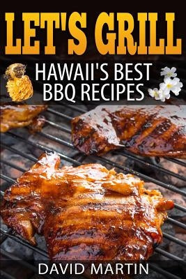 Let's Grill! Hawaii's Best BBQ Recipes: Barbecue Grilling, Smoking, and Slow Cooking Meats, Fish, Seafood, Sides, Vegetables, and Desserts by Martin, David