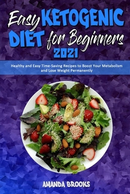 Easy Ketogenic Diet for Beginners 2021: Healthy and Easy Time-Saving Recipes to Boost Your Metabolism and Lose Weight Permanently by Brooks, Amanda