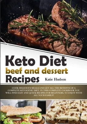 Keto Diet Beef and Dessert Recipes: Cook Delicious Meals and Get All the Benefits of a Complete Ketogenic Diet. in This Complete Cookbook You Will Fin by Hudson, Katie