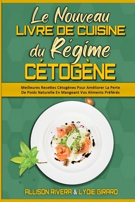 Le Nouveau Livre De Cuisine Du Régime Cétogène: Meilleures Recettes Cétogènes Pour Améliorer La Perte De Poids Naturelle En Mangeant Vos Aliments Préf by Rivera, Allison