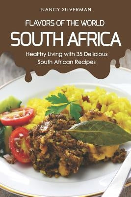 Flavors of the World - South Africa: Healthy Living with 35 Delicious South African Recipes by Silverman, Nancy