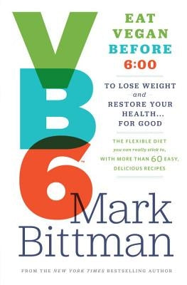 VB6: Eat Vegan Before 6: 00 to Lose Weight and Restore Your Health... for Good by Bittman, Mark