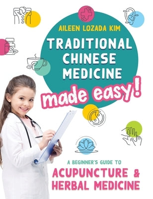 Traditional Chinese Medicine Made Easy!: A Beginner's Guide to Acupuncture and Herbal Medicine by Kim, Aileen Lozada