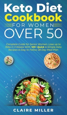 Keto Diet Cookbook For Women Over 50: Complete Guide for Senior Women. Lose up to 15lbs in 3 Weeks With 100+ Quick and Simple Keto Recipes and Easy to by Miller, Claire