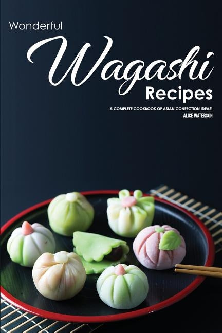 Wonderful Wagashi Recipes: A Complete Cookbook of Asian Confection Ideas! by Waterson, Alice