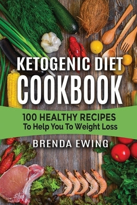 Ketogenic Diet Cookbook: 100 Healthy Recipes To Help You To Weight Loss by Ewing, Brenda