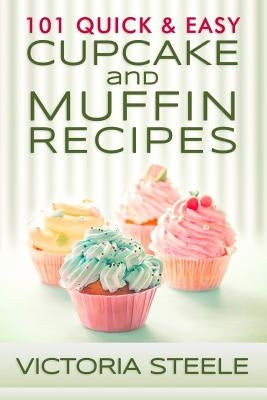 101 Quick & Easy Cupcake and Muffin Recipes by Steele, Victoria
