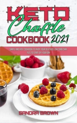 Keto Chaffle Cookbook 2021: Easy and Delicious Low Carb Keto Bread Recipes for Weight Loss by Brown, Sandra