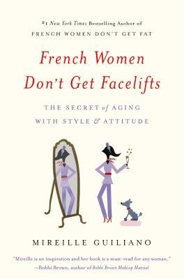 French Women Don't Get Facelifts: The Secret of Aging with Style & Attitude by Guiliano, Mireille
