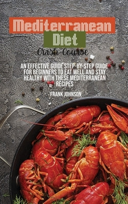 Mediterranean Diet Crash-Course: An Effective Guide Step-By-Step Guide For Beginners To Eat Well And Stay Healthy With These Mediterranean Recipes by Johnson, Frank