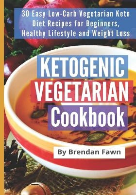 Ketogenic Vegetarian Cookbook: 30 Easy Low-Carb Vegetarian Keto Diet Recipes for Beginners, Healthy Lifestyle and Weight Loss by Fawn, Brendan