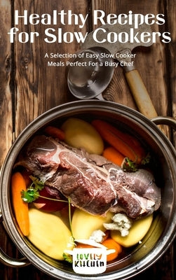 Healthy Recipes for Slow Cookers: A Selection of Easy Slow Cooker Meals Perfect For a Busy Chef by Kitchen, Lovely