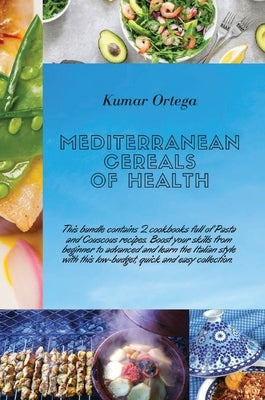 Mediterranean Cereals Recipes: This bundle contains 2 cookbooks full of Pasta and Couscous recipes. Boost your skills from beginner to advanced and l by Ortega, Kumar