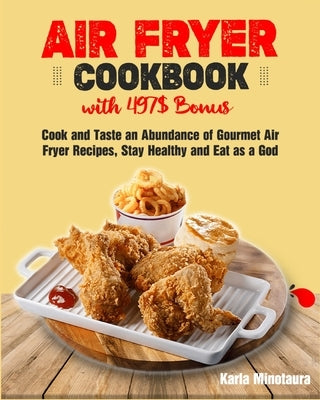 Air Fryer Cookbook with 497$ Bonus: Cook and Taste an Abundance of Gourmet Air Fryer Recipes, Stay Healthy and Eat as a God by Minotaura, Karla