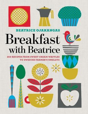 Breakfast with Beatrice: 250 Recipes from Sweet Cream Waffles to Swedish Farmer's Omelets by Ojakangas, Beatrice