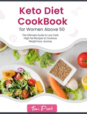 Keto Diet Cookbook for Women Above 50: The Ultimate Guide to Low Carb High Fat Recipes to Continue Weight-loss Journey by Pearl, Tom