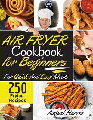 Air Fryer Cookbook for Beginners 250: 250+ Delicious Frying Recipes For Quick And Easy Meals. - March 2021 Edition - by August Harris