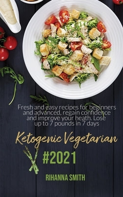 Ketogenic Vegetarian #2021: Fresh And Easy Recipes For Beginners And Advanced, Regain Confidence And Improve Your Heath. Lose Up To 7 Pounds In 7 by Smith, Rihanna