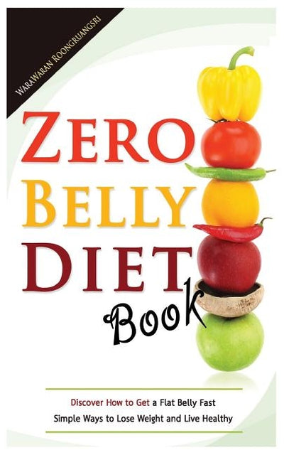 Zero Belly Diet Book: Discover How to Get a Flat Belly Fast, Simple Ways to Lose Weight and Live Healthy by Roongruangsri, Warawaran