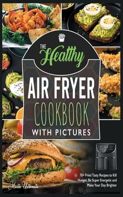 The Healthy Air Fryer Cookbook with Pictures: 70+ Fried Tasty Recipes to Kill Hunger, Be Super Energetic and Make Your Day Brighter by Ustionata, Marta