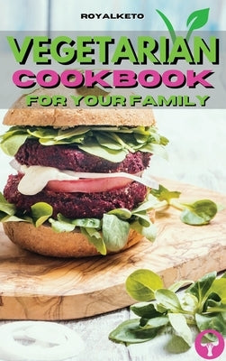 Vegetarian Cookbook for Your Family: Delicious Plant-Based Recipes To Enjoy With Your Family by Royal Keto