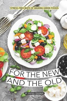 For the New and the Old: Stress-free Ways of Making Greek Foods by Freeman, Sophia