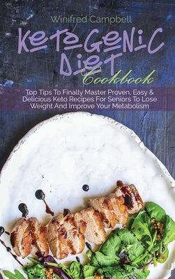 Ketogenic Diet Cookbook: Top Tips To Finally Master Proven, Easy & Delicious Keto Recipes For Seniors To Lose Weight And Improve Your Metabolis by Campbell, Winifred