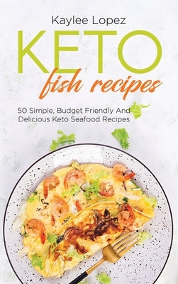 Keto Fish Recipes: 50 Simple, Budget Friendly And Delicious Keto Seafood Recipes by Lopez, Kaylee