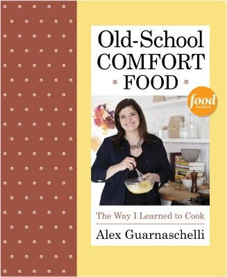 Old-School Comfort Food: The Way I Learned to Cook by Guarnaschelli, Alex