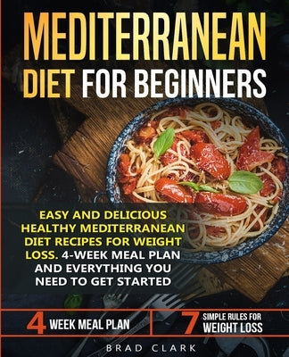 Mediterranean diet for beginners: Easy and Delicious Healthy Mediterranean Diet Recipes for Weight Loss. 4-Week Meal Plan. Everything you Need to Get by Clark, Brad