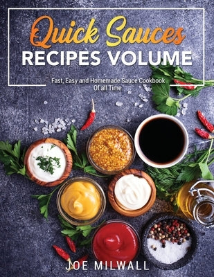 Quick Sauce Recipes Volume: Fast, Easy and Homemade Sauce Cookbook Of all Time by Milwall, Joe