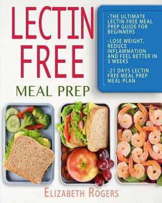 Lectin Free Meal Prep: The Ultimate Lectin Free Meal Prep Guide for Beginners Lose Weight, Reduce Inflammation and Feel Better in 3 Weeks, 21 by Rogers, Elizabeth