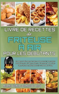 Livre De Recettes De Friteuse À Air Pour Les Débutants: Comment Préparer Des Repas Rapides Et Pratiques Pour Toute La Famille Avec La Friteuse À Air. by Turner, Melanie
