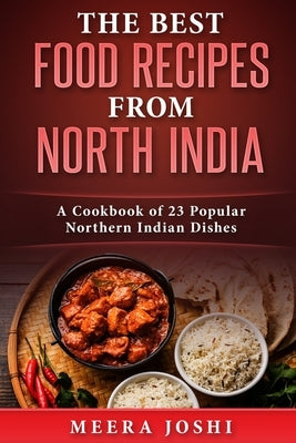 The Best Food Recipes from North India: A Cookbook of 23 Popular Northern Indian Dishes by Joshi, Meera