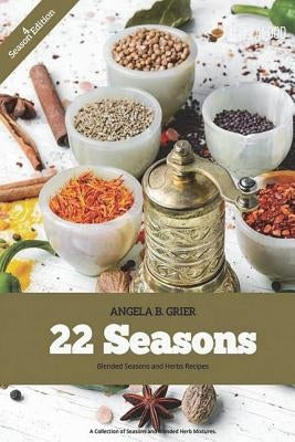 22 Seasons Blended Seasons and Herbs Recipes: 22 Seasons Blended Seasons and Herbs Recipes: A Collection of Seasons and Blended Herbs by Grier, Angela B.