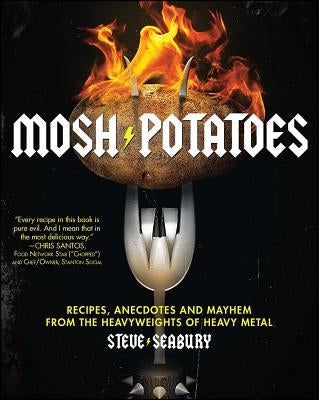 Mosh Potatoes: Recipes, Anecdotes, and Mayhem from the Heavyweights of Heavy Metal by Seabury, Steve