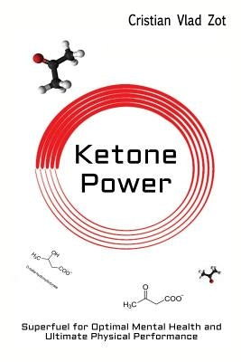 Ketone Power: Superfuel for Optimal Mental Health and Ultimate Physical Performance by Zot, Cristian Vlad