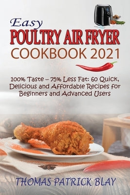 Easy Poultry Air Fryer Cookbook 2021: 100% Taste - 75% Less Fat: 60 Quick, Delicious and Affordable Recipes for Beginners and Advanced Users by Blay, Thomas Patrick