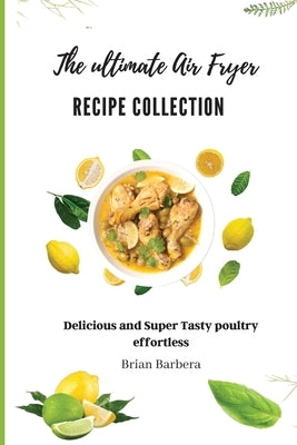 The ultimate Air Fryer Recipe Collection: Delicious and Super Tasty poultry Effortless by Barbera, Brian