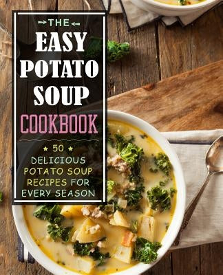 The Easy Potato Soup Cookbook: 50 Delicious Potato Soup Recipes for Every Season (2nd Edition) by Press, Booksumo