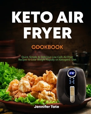 Keto Air Fryer Cookbook: Quick, Simple and Delicious Low-Carb Air Fryer Recipes to Lose Weight Rapidly on a Ketogenic Diet (black&white interio by Tate, Jennifer