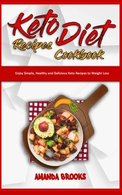 Keto Diet Recipes Cookbook: Enjoy Simple, Healthy and Delicious Keto Recipes to Weight Loss by Brooks, Amanda