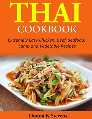 Thai Cookbook: Extremely Easy Chicken, Beef, Seafood, Lamb and Vegetable Recipes by Stevens, Donna K.