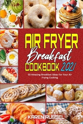 Air Fryer Breakfast Cookbook 2021: 50 Amazing Breakfast Ideas For Your Air Frying Cooking by Russel, Karen