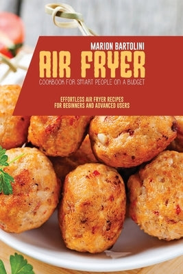 Air Fryer Cookbook for Smart People on a Budget: Effortless Air Fryer Recipes for Beginners and Advanced Users by Bartolini, Marion