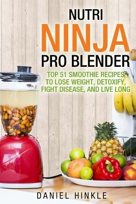 Nutri Ninja Pro Blender: Top 51 Smoothie Recipes to Lose Weight, Detoxify, Fight Disease, and Live Long by Delgado, Marvin